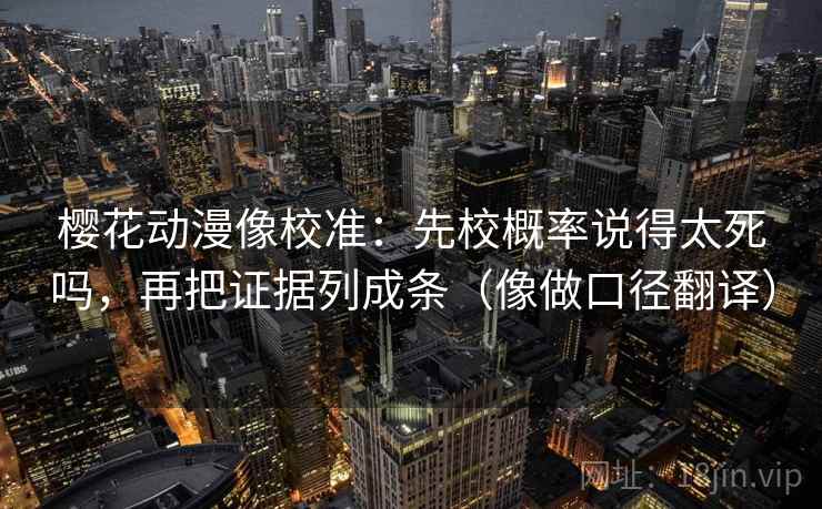 樱花动漫像校准：先校概率说得太死吗，再把证据列成条（像做口径翻译）