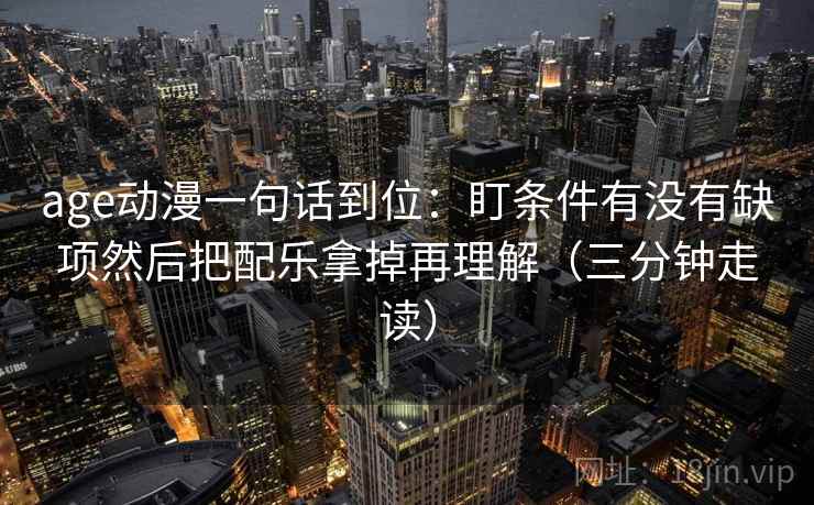 age动漫一句话到位：盯条件有没有缺项然后把配乐拿掉再理解（三分钟走读）