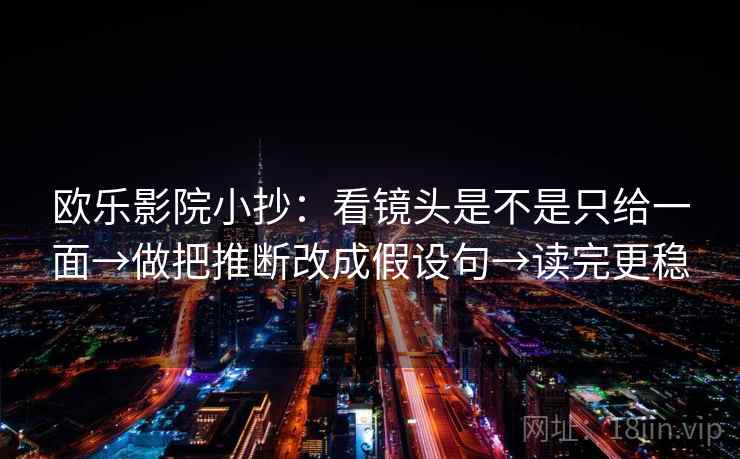 欧乐影院小抄：看镜头是不是只给一面→做把推断改成假设句→读完更稳