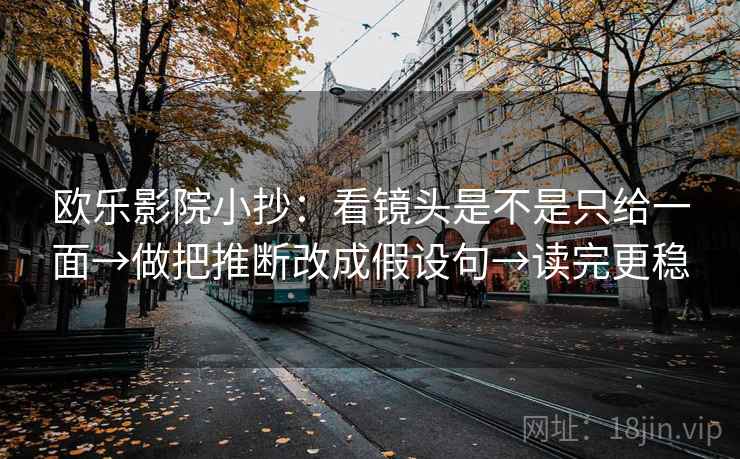 欧乐影院小抄：看镜头是不是只给一面→做把推断改成假设句→读完更稳