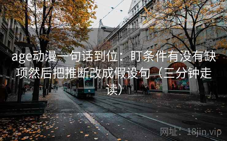 age动漫一句话到位：盯条件有没有缺项然后把推断改成假设句（三分钟走读）