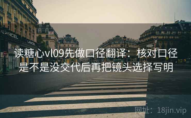 读糖心vl09先做口径翻译：核对口径是不是没交代后再把镜头选择写明