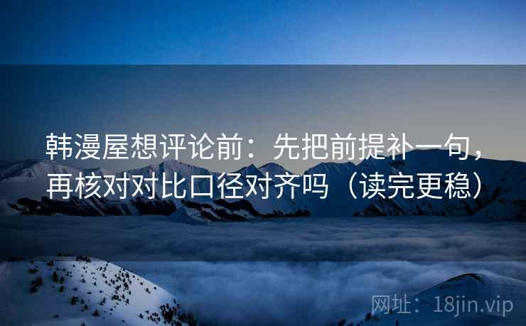 韩漫屋想评论前：先把前提补一句，再核对对比口径对齐吗（读完更稳）