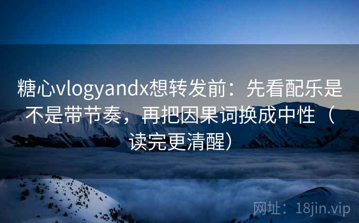 糖心vlogyandx想转发前:先看配乐是不是带节奏,再把因果词换成中性(读完更清醒) 糖心vlogyandx想转发前:先看配乐是不是带节奏,再把因果词换成中性(读完更清醒)