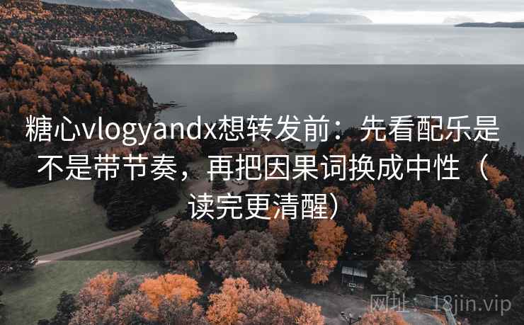 糖心vlogyandx想转发前:先看配乐是不是带节奏,再把因果词换成中性(读完更清醒) 糖心vlogyandx想转发前:先看配乐是不是带节奏,再把因果词换成中性(读完更清醒)