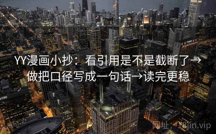 YY漫画小抄：看引用是不是截断了→做把口径写成一句话→读完更稳