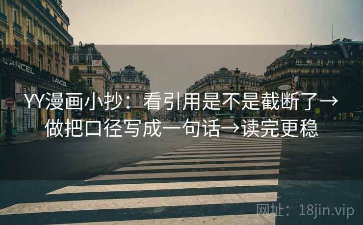 YY漫画小抄：看引用是不是截断了→做把口径写成一句话→读完更稳