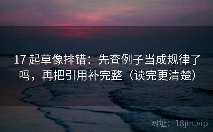 17 起草像排错：先查例子当成规律了吗，再把引用补完整（读完更清楚）