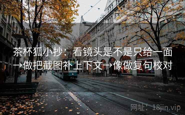 茶杯狐小抄：看镜头是不是只给一面→做把截图补上下文→像做复句校对