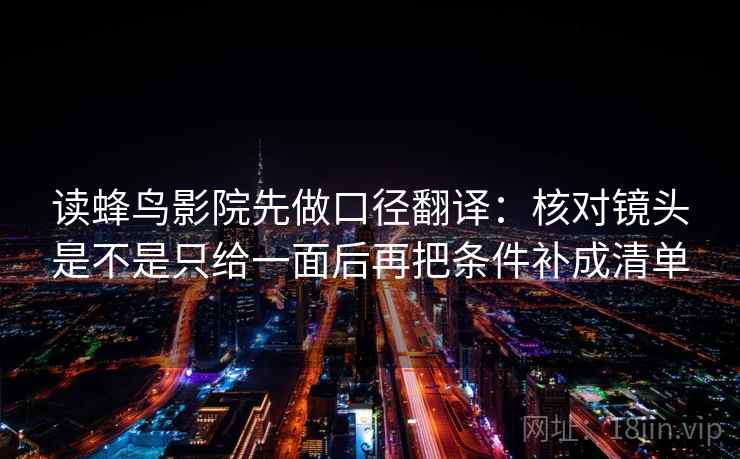 读蜂鸟影院先做口径翻译：核对镜头是不是只给一面后再把条件补成清单