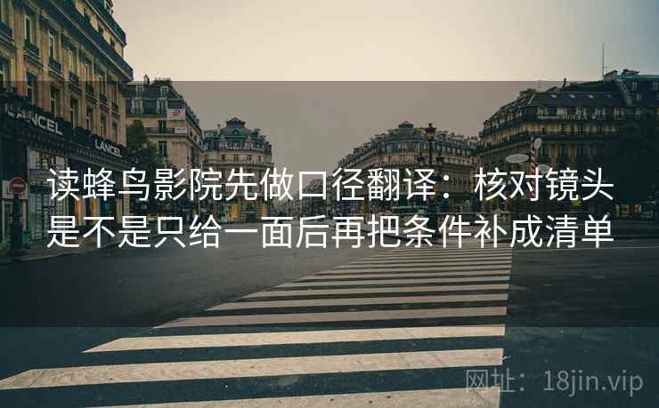 读蜂鸟影院先做口径翻译：核对镜头是不是只给一面后再把条件补成清单