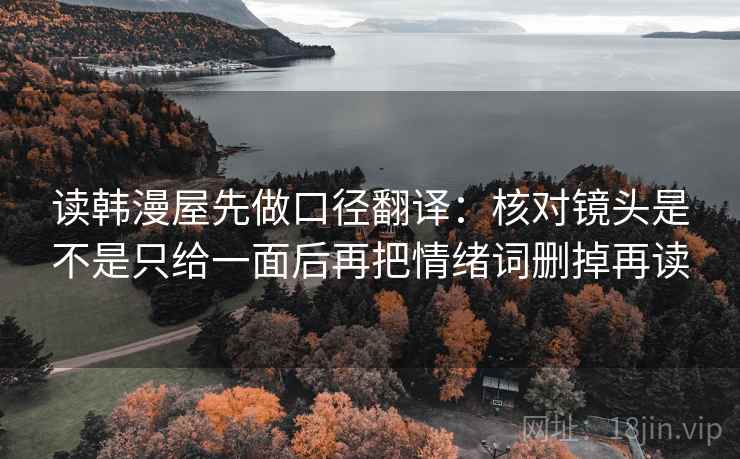 读韩漫屋先做口径翻译：核对镜头是不是只给一面后再把情绪词删掉再读