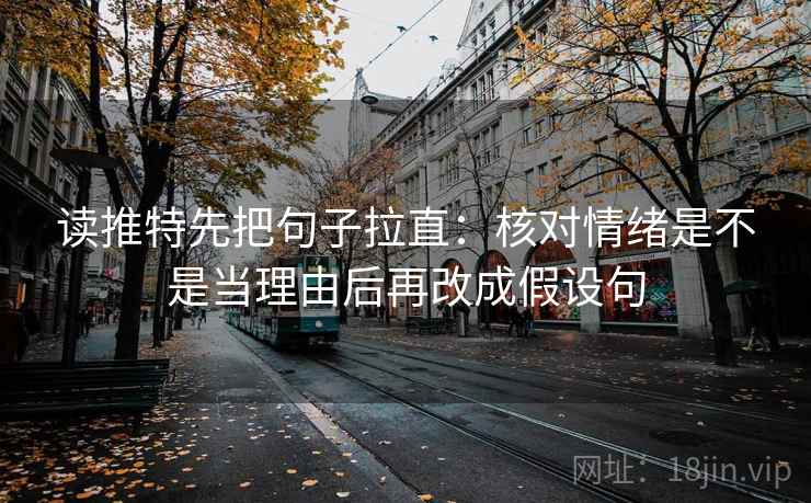 读推特先把句子拉直:核对情绪是不是当理由后再改成假设句 读推特先把句子拉直:核对情绪是不是当理由后再改成假设句