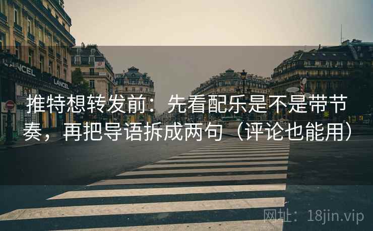 推特想转发前：先看配乐是不是带节奏，再把导语拆成两句（评论也能用）