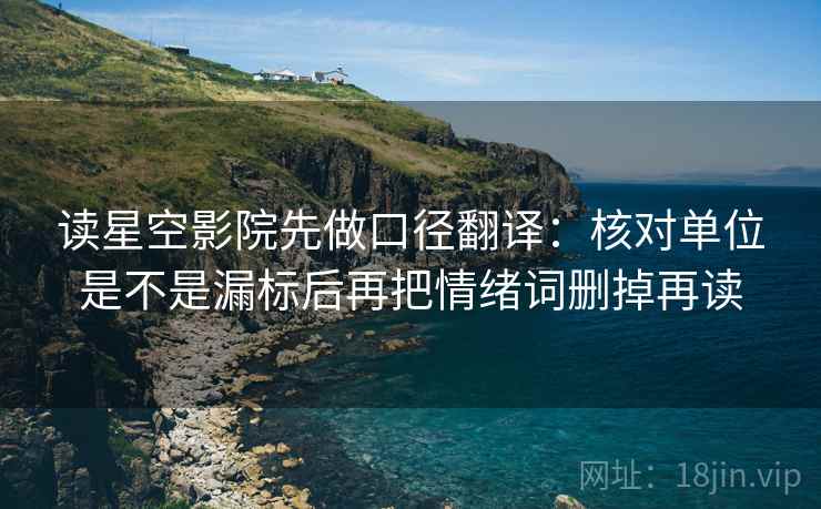 读星空影院先做口径翻译:核对单位是不是漏标后再把情绪词删掉再读 读星空影院先做口径翻译:核对单位是不是漏标后再把情绪词删掉再读