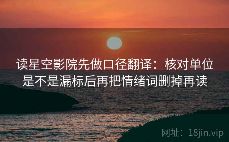 读星空影院先做口径翻译:核对单位是不是漏标后再把情绪词删掉再读 读星空影院先做口径翻译:核对单位是不是漏标后再把情绪词删掉再读