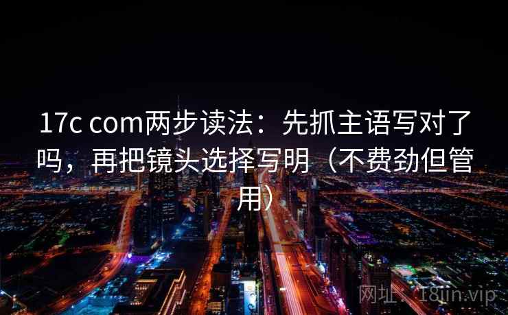 17c com两步读法：先抓主语写对了吗，再把镜头选择写明（不费劲但管用）