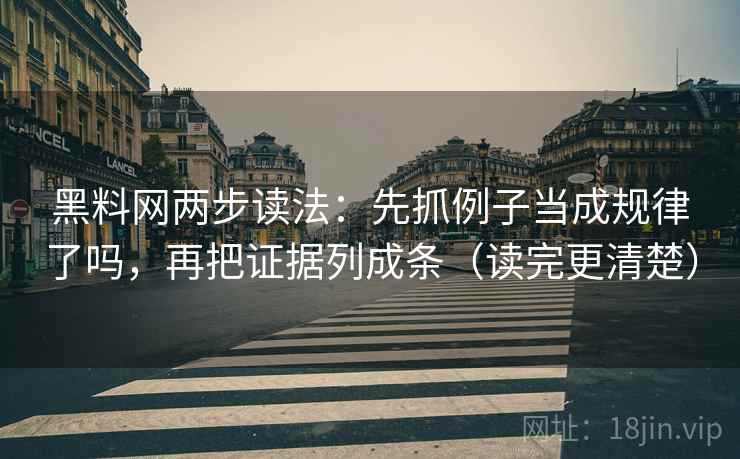黑料网两步读法：先抓例子当成规律了吗，再把证据列成条（读完更清楚）