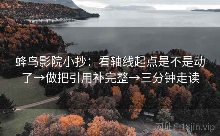 蜂鸟影院小抄：看轴线起点是不是动了→做把引用补完整→三分钟走读