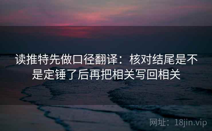 读推特先做口径翻译：核对结尾是不是定锤了后再把相关写回相关