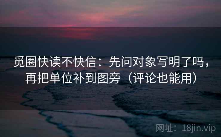 觅圈快读不快信：先问对象写明了吗，再把单位补到图旁（评论也能用）