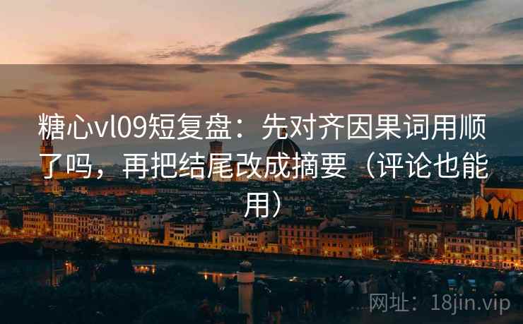 糖心vl09短复盘:先对齐因果词用顺了吗,再把结尾改成摘要(评论也能用) 糖心vl09短复盘:先对齐因果词用顺了吗,再把结尾改成摘要(评论也能用)